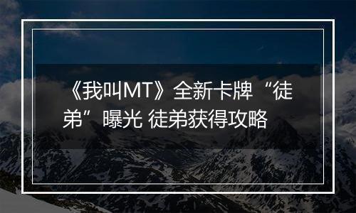 《我叫MT》全新卡牌“徒弟”曝光 徒弟获得攻略