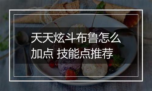 天天炫斗布鲁怎么加点 技能点推荐