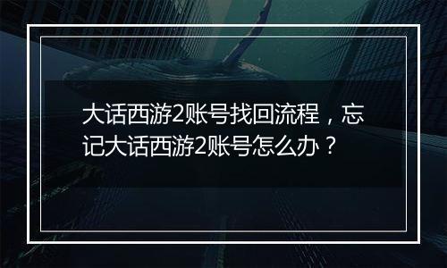 大话西游2账号找回流程，忘记大话西游2账号怎么办？