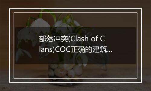部落冲突(Clash of Clans)COC正确的建筑升级顺序