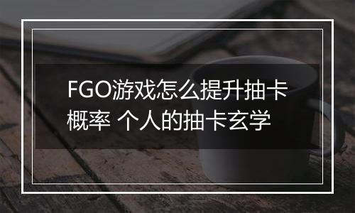 FGO游戏怎么提升抽卡概率 个人的抽卡玄学