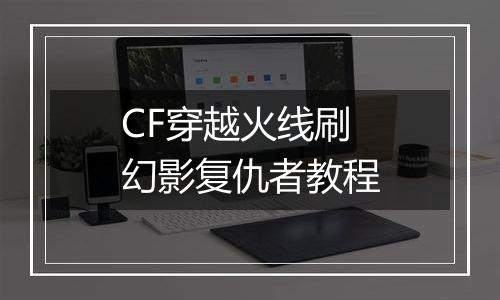 CF穿越火线刷幻影复仇者教程