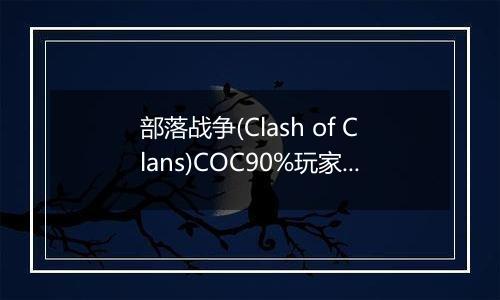 部落战争(Clash of Clans)COC90%玩家不知道的秘密