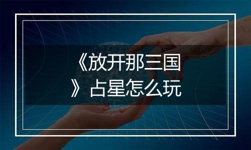 《放开那三国》占星怎么玩