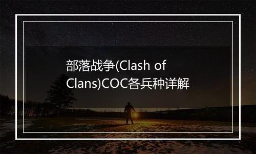 部落战争(Clash of Clans)COC各兵种详解