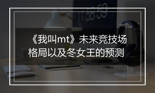 《我叫mt》未来竞技场格局以及冬女王的预测