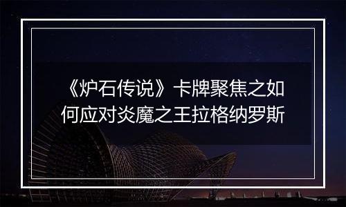 《炉石传说》卡牌聚焦之如何应对炎魔之王拉格纳罗斯