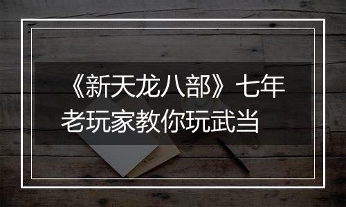 《新天龙八部》七年老玩家教你玩武当