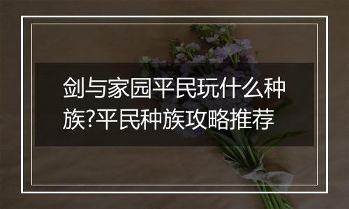 剑与家园平民玩什么种族?平民种族攻略推荐