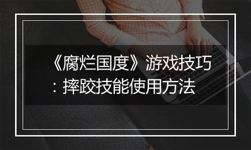 《腐烂国度》游戏技巧：摔跤技能使用方法