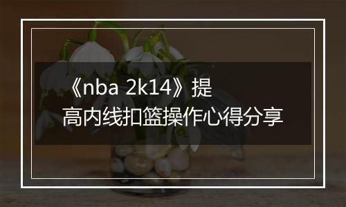 《nba 2k14》提高内线扣篮操作心得分享