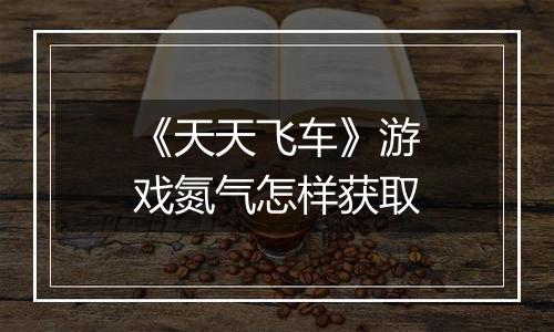 《天天飞车》游戏氮气怎样获取