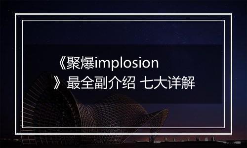《聚爆implosion》最全副介绍 七大详解
