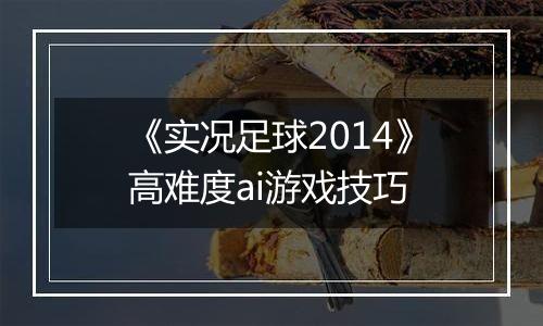 《实况足球2014》高难度ai游戏技巧