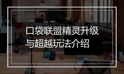 口袋联盟精灵升级与超越玩法介绍