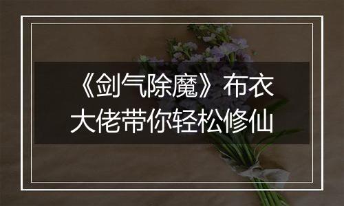 《剑气除魔》布衣大佬带你轻松修仙