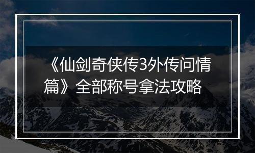 《仙剑奇侠传3外传问情篇》全部称号拿法攻略