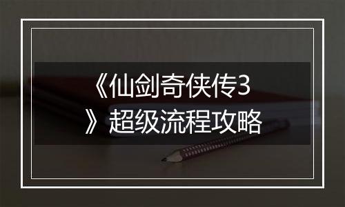 《仙剑奇侠传3》超级流程攻略