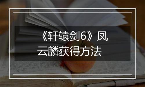 《轩辕剑6》凤云麟获得方法