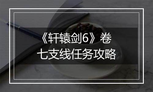 《轩辕剑6》卷七支线任务攻略