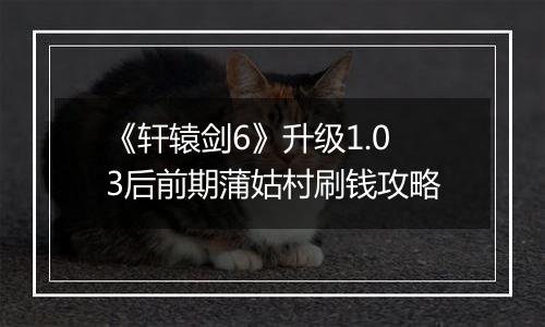 《轩辕剑6》升级1.03后前期蒲姑村刷钱攻略