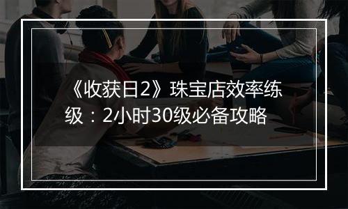 《收获日2》珠宝店效率练级：2小时30级必备攻略