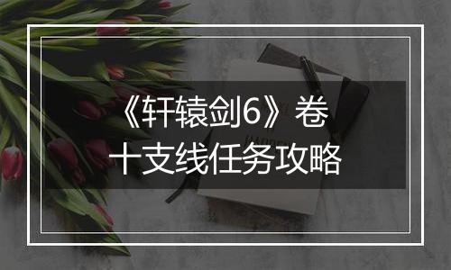 《轩辕剑6》卷十支线任务攻略