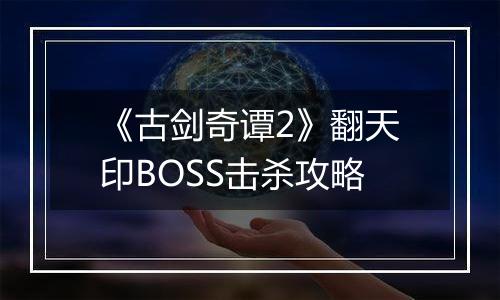 《古剑奇谭2》翻天印BOSS击杀攻略