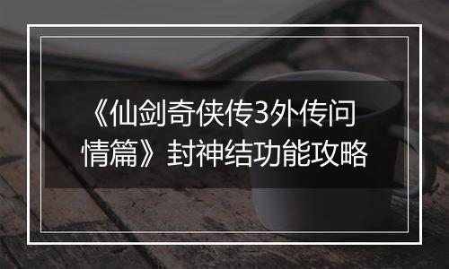 《仙剑奇侠传3外传问情篇》封神结功能攻略