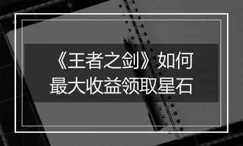 《王者之剑》如何最大收益领取星石