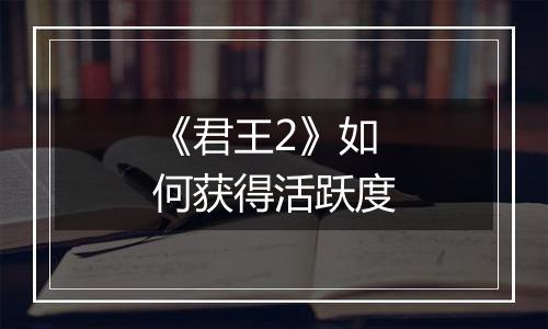 《君王2》如何获得活跃度
