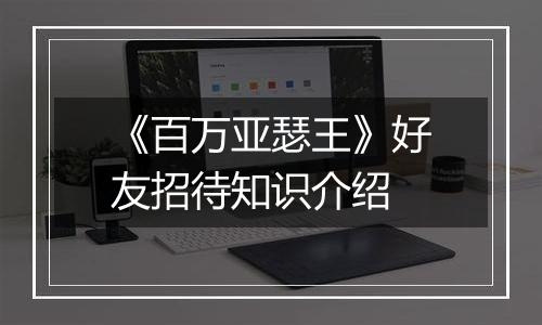 《百万亚瑟王》好友招待知识介绍