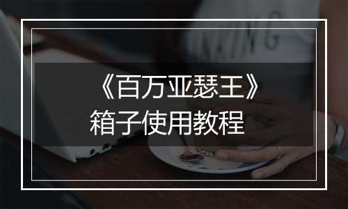 《百万亚瑟王》箱子使用教程