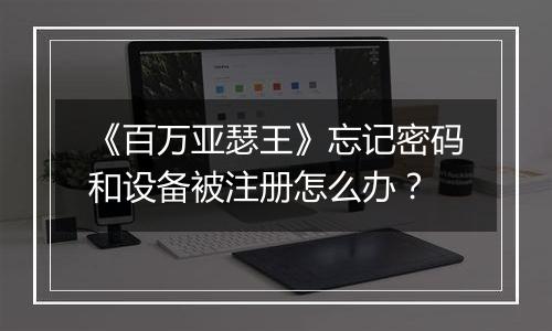 《百万亚瑟王》忘记密码和设备被注册怎么办？