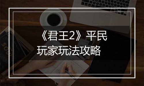 《君王2》平民玩家玩法攻略
