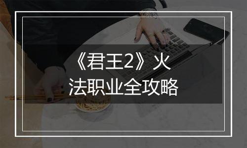 《君王2》火法职业全攻略