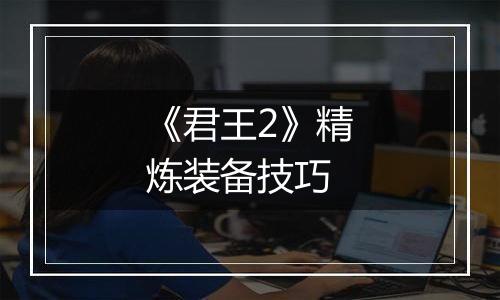 《君王2》精炼装备技巧