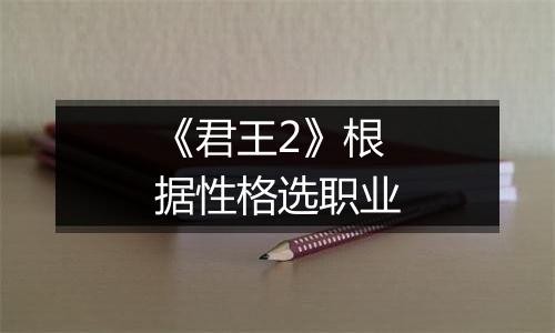 《君王2》根据性格选职业