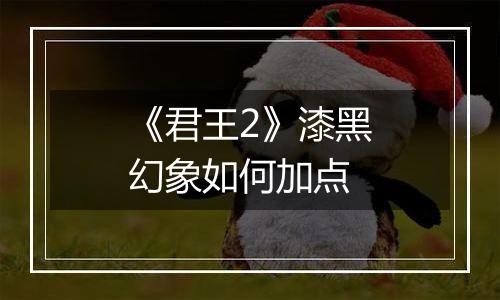 《君王2》漆黑幻象如何加点