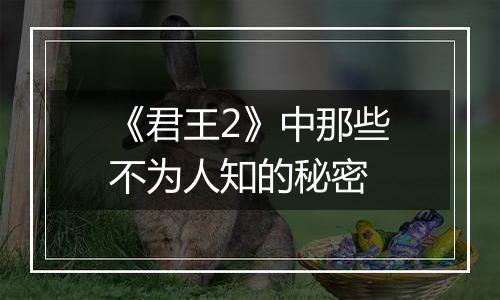《君王2》中那些不为人知的秘密