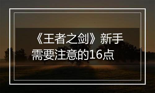 《王者之剑》新手需要注意的16点