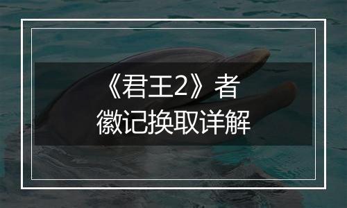 《君王2》者徽记换取详解