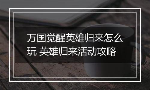 万国觉醒英雄归来怎么玩 英雄归来活动攻略