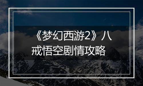 《梦幻西游2》八戒悟空剧情攻略