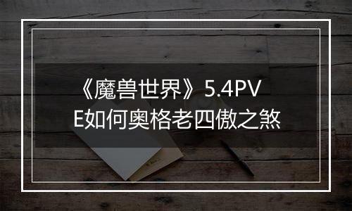 《魔兽世界》5.4PVE如何奥格老四傲之煞