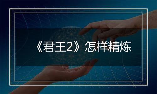 《君王2》怎样精炼