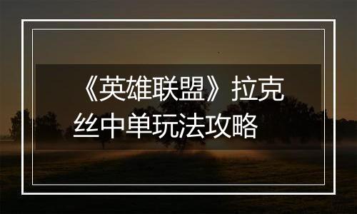 《英雄联盟》拉克丝中单玩法攻略