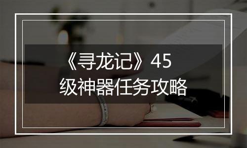 《寻龙记》45级神器任务攻略