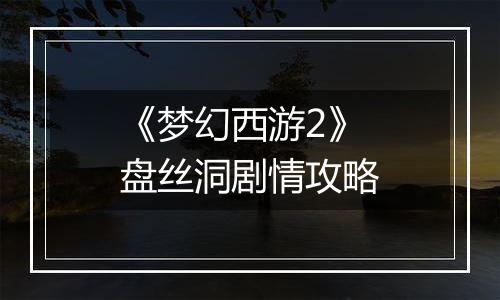 《梦幻西游2》盘丝洞剧情攻略