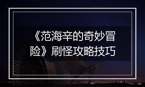 《范海辛的奇妙冒险》刷怪攻略技巧